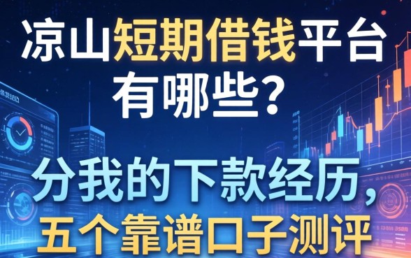 凉山短期借钱平台有哪些？分享我的下款经历与五个靠谱口子测评