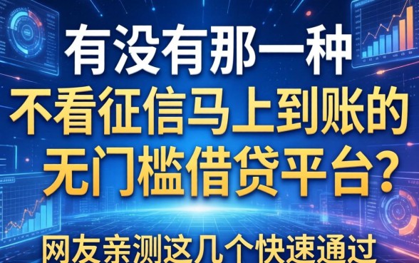 有没有那种不看征信马上到账的无门槛借钱平台？网友亲测这几个快速通过