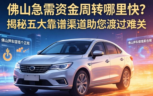佛山急需资金周转哪里快？佛山押车借钱平台哪个正规？揭秘五大靠谱渠道助您渡过难关