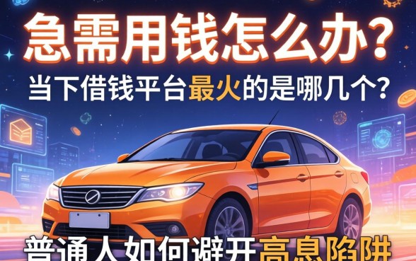 急需用钱怎么办？当下借钱平台最火的是哪几个？普通人如何避开高息陷阱？