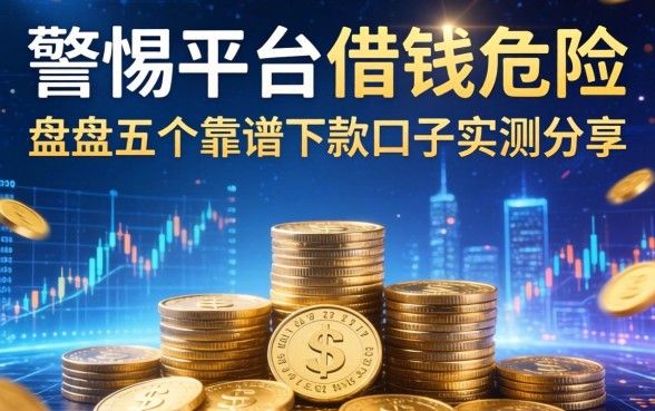 警惕平台借钱的危险,盘点五个靠谱下款口子实测分享