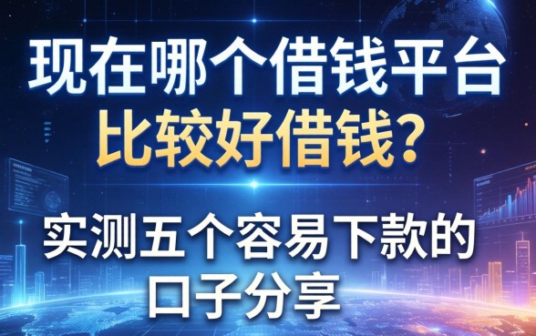 现在哪个借钱平台比较好借钱？实测五个容易下款的口子分享