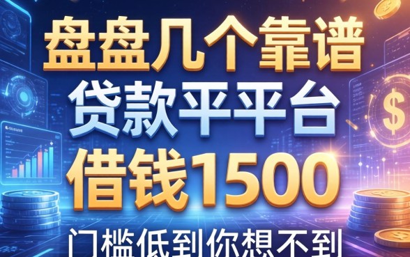 盘点几个靠谱的贷款平台借钱1500，门槛低到你想不到