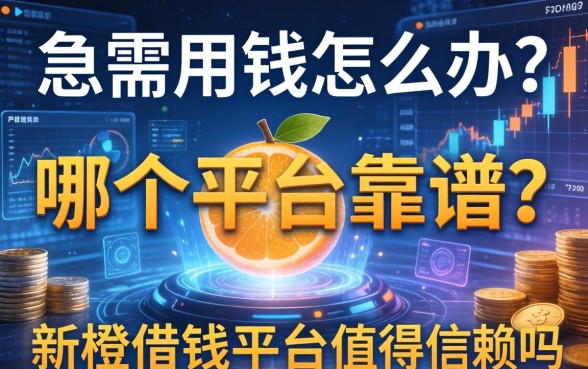 急需用钱怎么办？哪个平台靠谱？新橙借钱平台值得信赖吗？