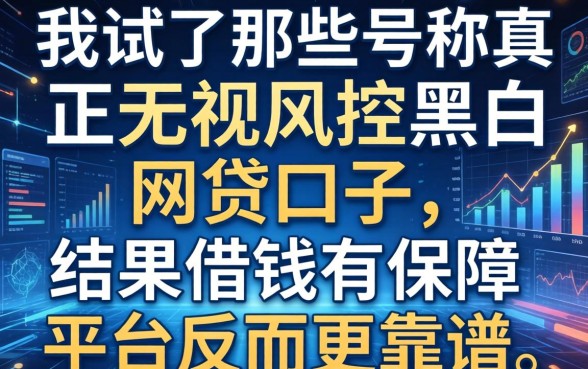 我试了那些号称真正无视风控黑白的网贷口子，结果借钱有保障平台反而更靠谱