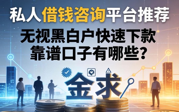 私人借钱咨询平台推荐：无视黑白户快速下款的靠谱口子有哪些？