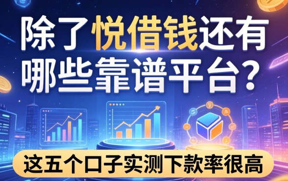 除了悦借钱还有哪些靠谱平台？这五个口子实测下款率很高