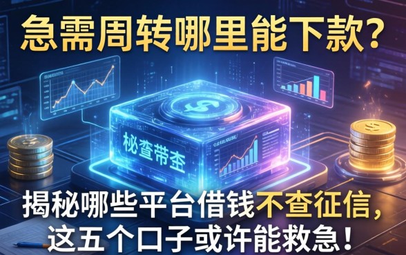 急需周转哪里能下款？揭秘哪些平台借钱不查征信，这五个口子或许能救急！