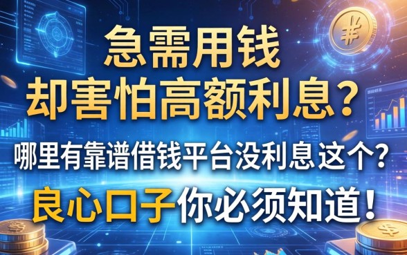 急需用钱却害怕高额利息？哪里有靠谱的借钱平台没利息？这几个良心口子你必须知道！