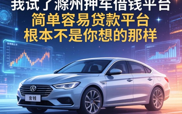 我试了滁州押车借钱平台，发现简单容易贷款平台根本不是你想的那样