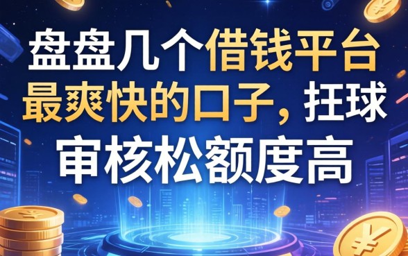 盘点几个借钱平台最爽快的口子，审核松额度高