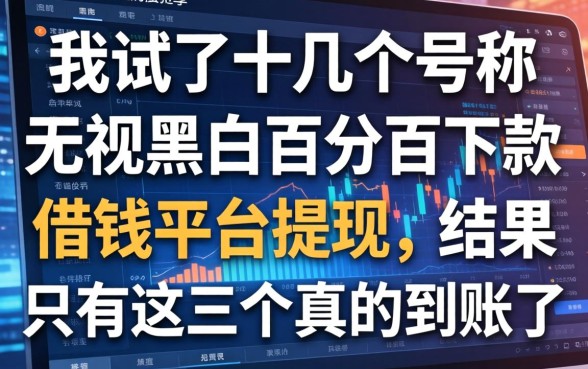 我试了十几个号称无视黑白百分百下款的借钱平台提现，结果只有这三个真的到账了