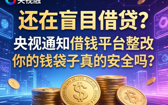 还在盲目借贷？央视通知借钱平台整改，你的钱袋子真的安全吗？