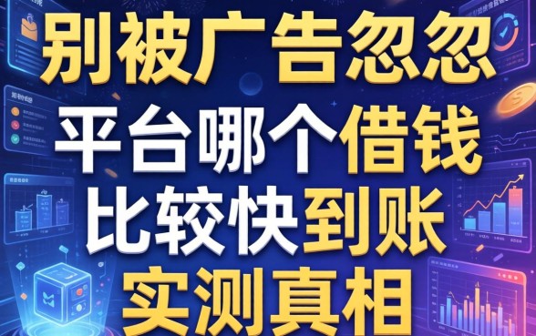 别被广告忽悠，平台哪个借钱比较快到账实测真相