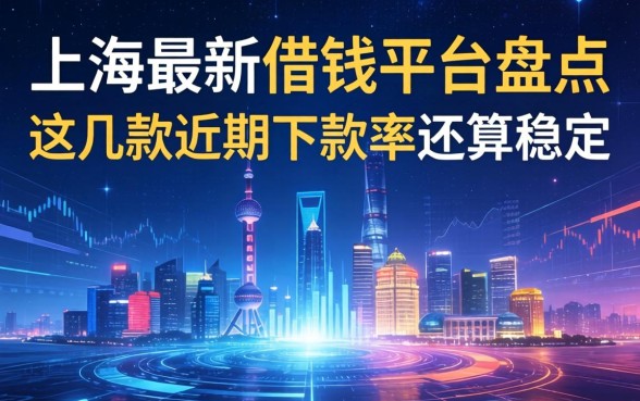 上海最新借钱平台盘点：这几款近期下款率还算稳定