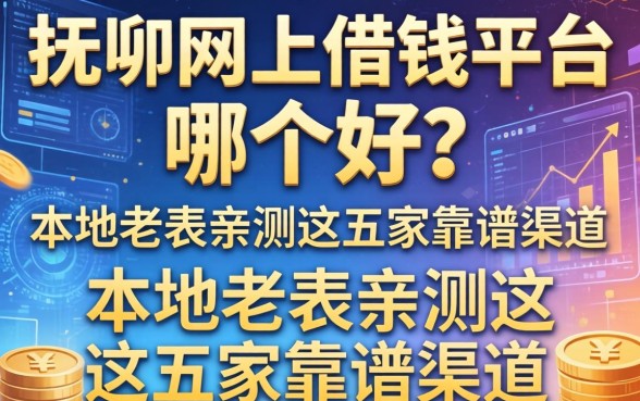 抚州网上借钱平台哪个好？本地老表亲测这五家靠谱渠道