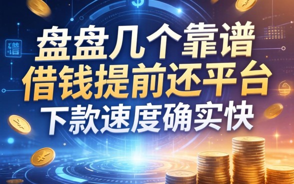 盘点几个靠谱的借钱提前还平台，下款速度确实快