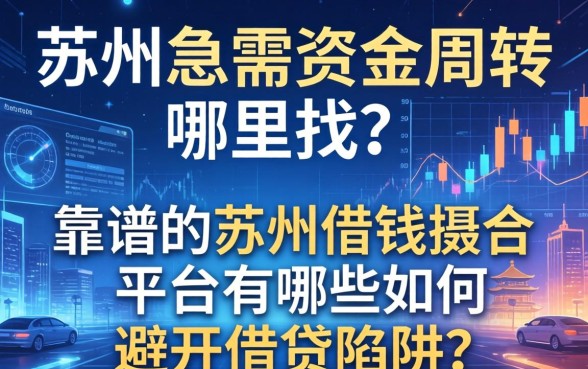 苏州急需资金周转哪里找？靠谱的苏州借钱撮合平台有哪些？如何避开借贷陷阱？