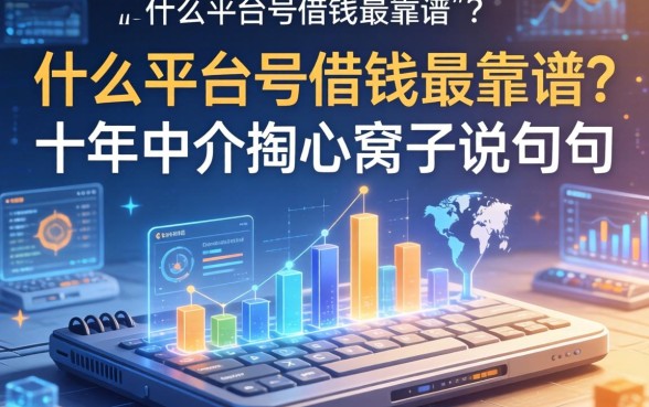 什么平台号借钱最靠谱？十年中介掏心窝子说几句
