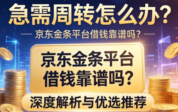 急需周转怎么办？京东金条平台借钱靠谱吗？深度解析与优选推荐