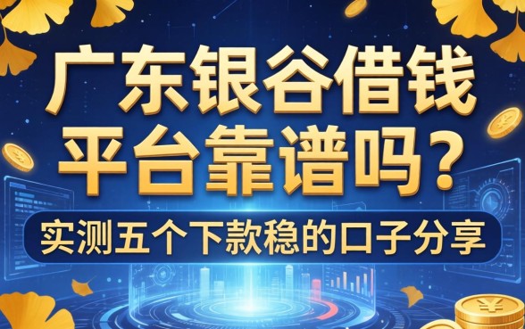广东银杏借钱平台靠谱吗？实测五个下款稳的口子分享