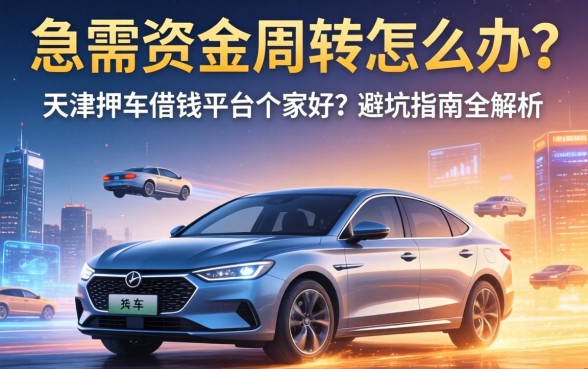 急需资金周转怎么办？天津押车借钱平台哪家好？避坑指南全解析
