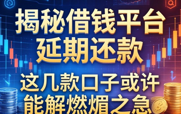 揭秘借钱平台延期还款：这几款口子或许能解燃眉之急