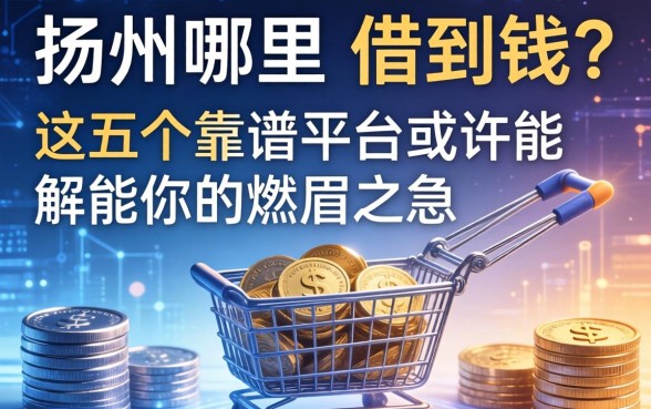 扬州哪里能借到钱？这五个靠谱平台或许能解你的燃眉之急
