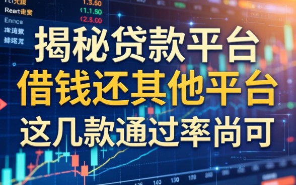 揭秘贷款平台借钱还其他平台，这几款通过率尚可