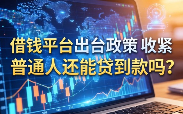 借钱平台出台政策收紧，普通人还能贷到款吗？