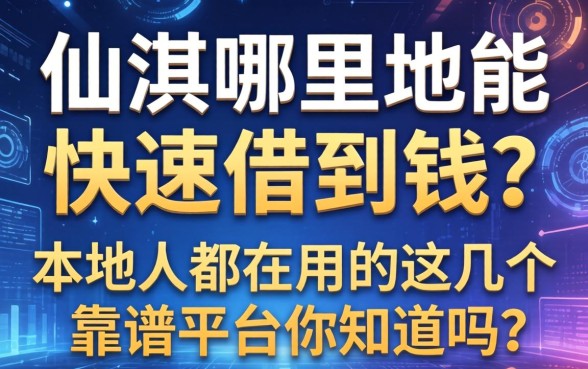 仙游哪里能快速借到钱？本地人都在用的这几个靠谱平台你知道吗？