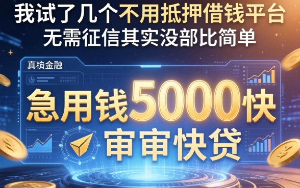 我试了几个不用抵押借钱平台，发现急用钱5000快审快贷无需征信其实没那么简单