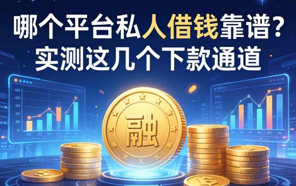 哪个平台私人借钱靠谱？实测这几个下款通道