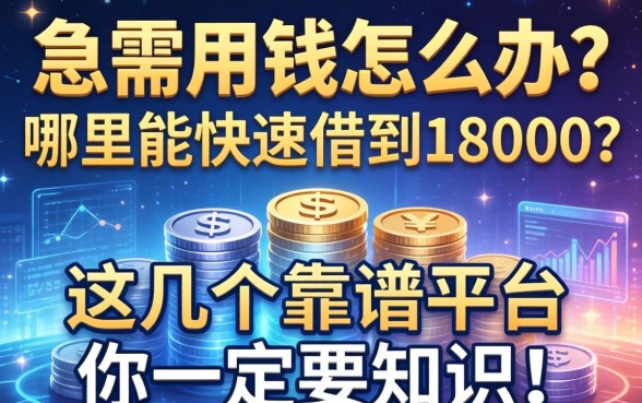 急需用钱怎么办？哪里能快速借到18000？这几个靠谱平台你一定要知道！