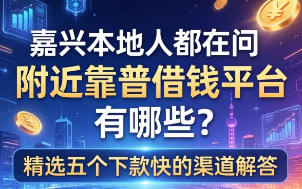 嘉兴本地人都在问：附近靠谱借钱平台有哪些？精选五个下款快的渠道解答