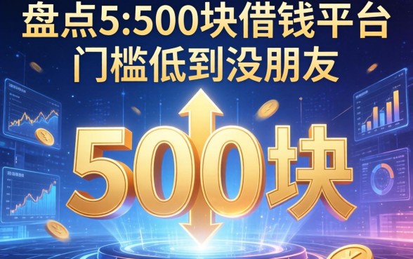 盘点5个500块借钱平台，门槛低到没朋友
