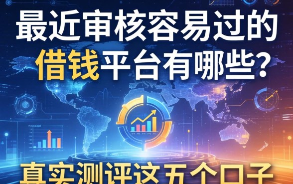 最近审核容易过的借钱平台有哪些？真实测评这五个口子