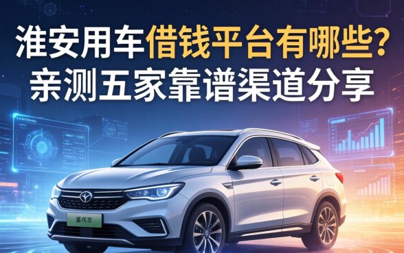 淮安用车借钱平台有哪些？亲测五家靠谱渠道分享