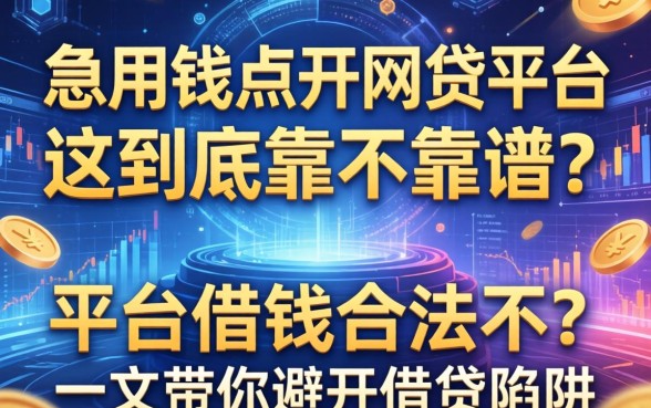 急用钱点开网贷平台，这到底靠不靠谱？平台借钱合法不？一文带你避开借贷陷阱