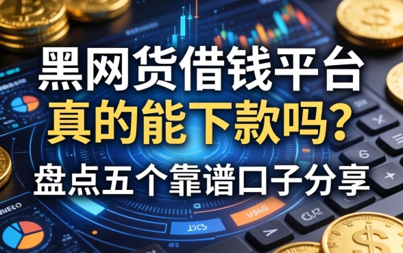 黑网货借钱平台真的能下款吗？盘点五个靠谱口子分享