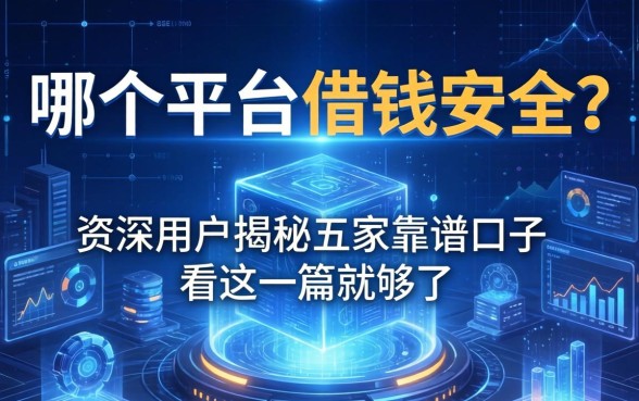 哪个平台借钱安全？资深用户揭秘五家靠谱口子，看这一篇就够了