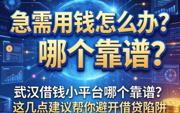 急需用钱怎么办？武汉借钱小平台哪个靠谱？这几点建议帮你避开借贷陷阱
