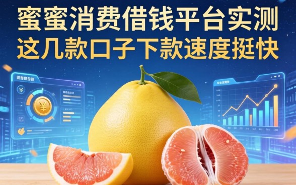 蜜柚消费借钱平台实测：这几款口子下款速度挺快