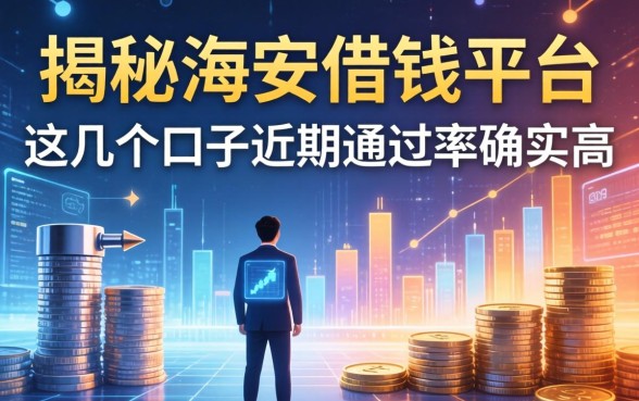 揭秘海安借钱平台：这几个口子近期通过率确实高