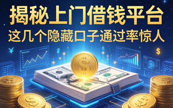 揭秘上门借钱平台：这几个隐藏口子通过率惊人