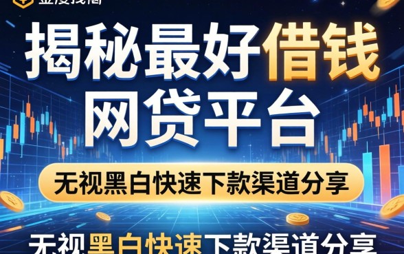 揭秘最好借钱的网贷平台：无视黑白快速下款渠道分享