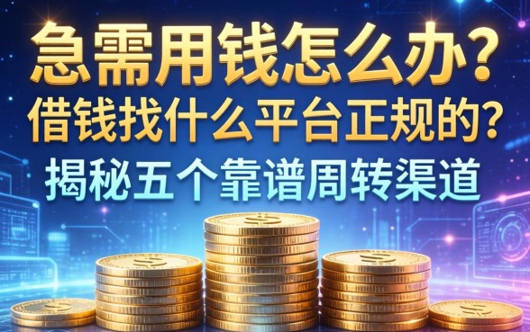 急需用钱怎么办？借钱找什么平台正规的？揭秘五个靠谱周转渠道