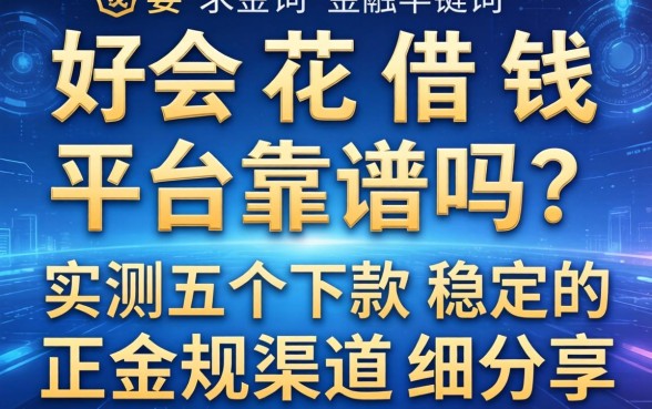 好会花借钱平台靠谱吗？实测五个下款稳定的正规渠道分享