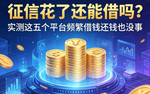 征信花了还能借吗？实测这五个平台频繁借钱还钱也没事