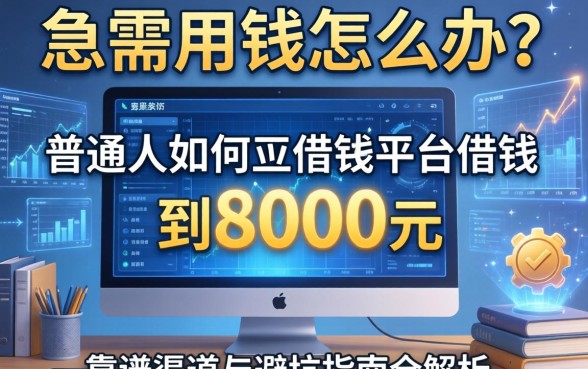 急需用钱怎么办？普通人如何在借钱平台借到8000元？靠谱渠道与避坑指南全解析